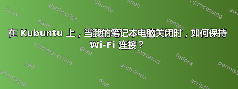 在 Kubuntu 上，当我的笔记本电脑关闭时，如何保持 Wi-Fi 连接？