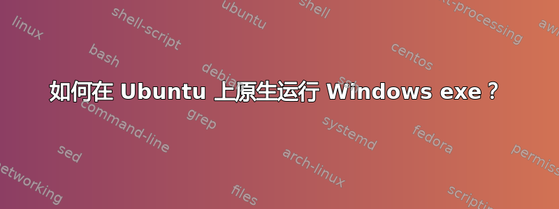 如何在 Ubuntu 上原生运行 Windows exe？