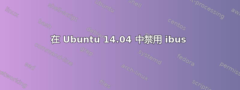 在 Ubuntu 14.04 中禁用 ibus