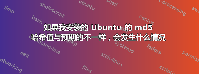 如果我安装的 Ubuntu 的 md5 哈希值与预期的不一样，会发生什么情况