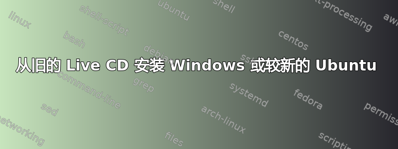 从旧的 Live CD 安装 Windows 或较新的 Ubuntu