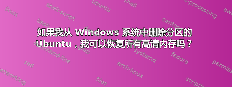 如果我从 Windows 系统中删除分区的 Ubuntu，我可以恢复所有高清内存吗？