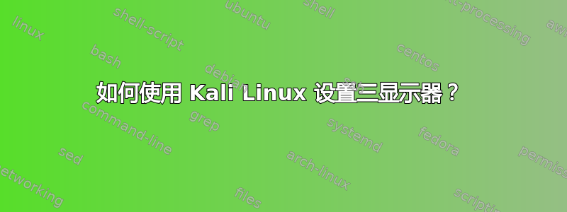 如何使用 Kali Linux 设置三显示器？