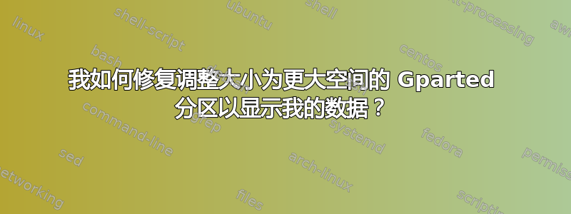 我如何修复调整大小为更大空间的 Gparted 分区以显示我的数据？