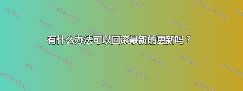 有什么办法可以回滚最新的更新吗？