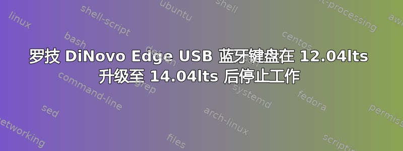 罗技 DiNovo Edge USB 蓝牙键盘在 12.04lts 升级至 14.04lts 后停止工作