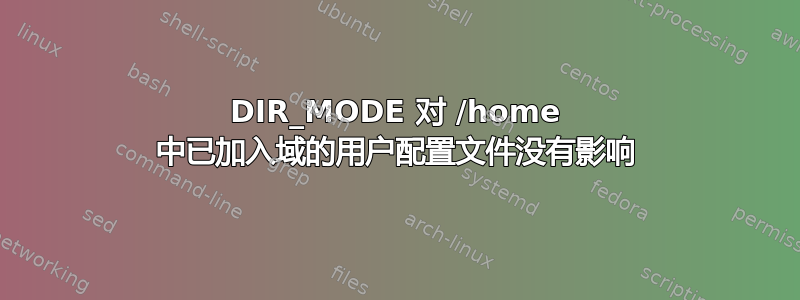 DIR_MODE 对 /home 中已加入域的用户配置文件没有影响