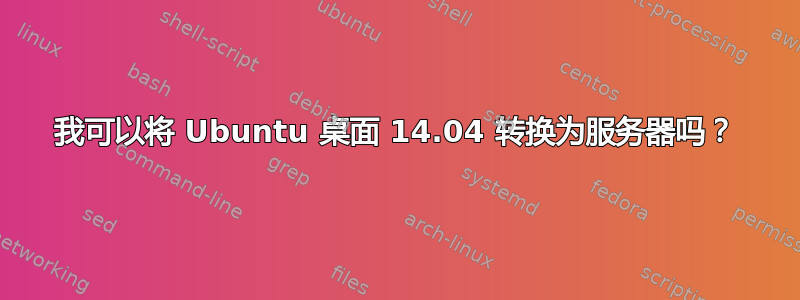 我可以将 Ubuntu 桌面 14.04 转换为服务器吗？