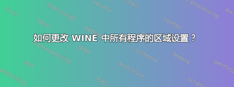 如何更改 WINE 中所有程序的区域设置？