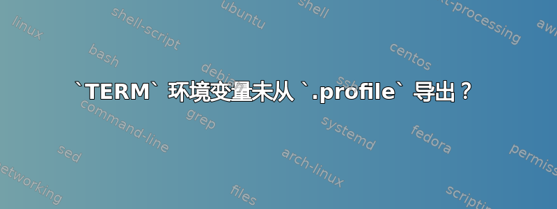 `TERM` 环境变量未从 `.profile` 导出？