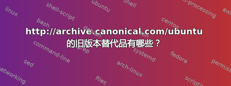 http://archive.canonical.com/ubuntu 的旧版本替代品有哪些？