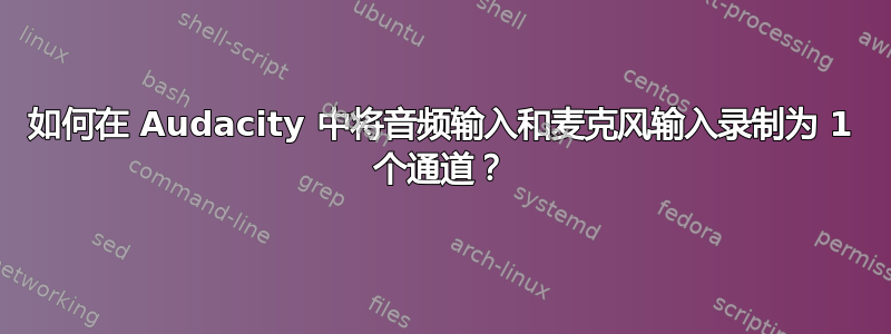 如何在 Audacity 中将音频输入和麦克风输入录制为 1 个通道？