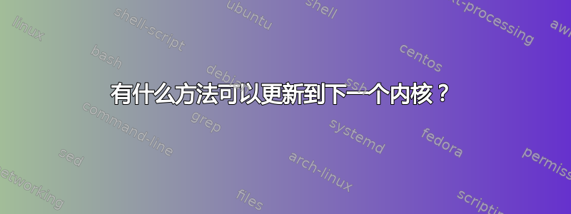 有什么方法可以更新到下一个内核？