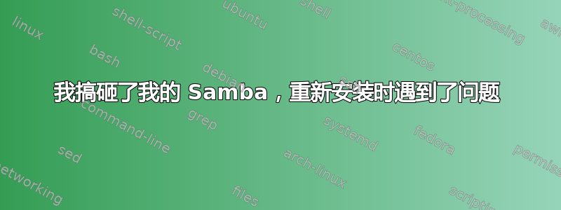 我搞砸了我的 Samba，重新安装时遇到了问题