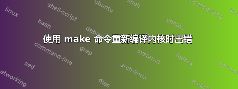 使用 make 命令重新编译内核时出错