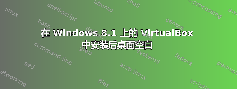 在 Windows 8.1 上的 VirtualBox 中安装后桌面空白