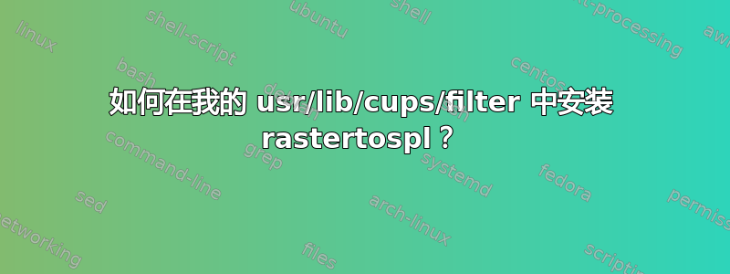 如何在我的 usr/lib/cups/filter 中安装 rastertospl？