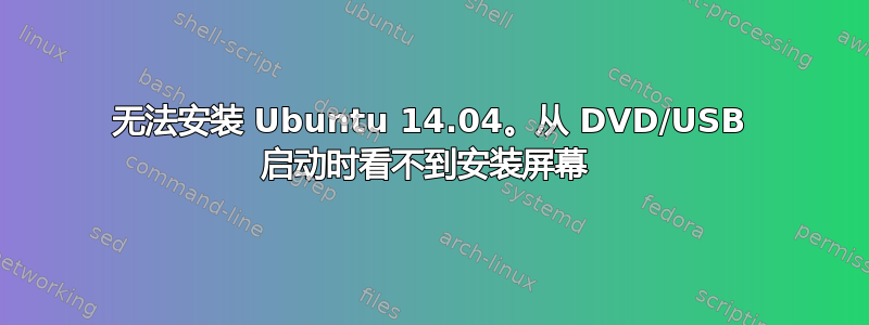 无法安装 Ubuntu 14.04。从 DVD/USB 启动时看不到安装屏幕 