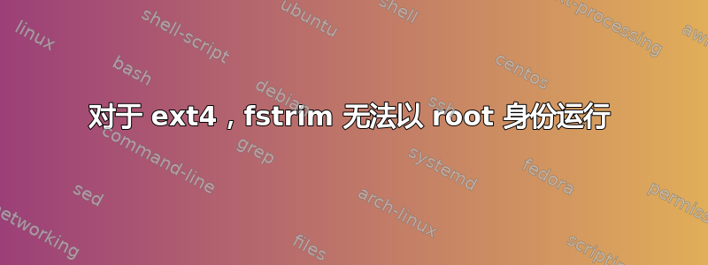 对于 ext4，fstrim 无法以 root 身份运行