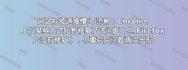 网站视频速度慢/不流畅；Chrome 上以某种方式短暂修复了该问题（但 Firefox 上没有修复），但重启后问题再次出现