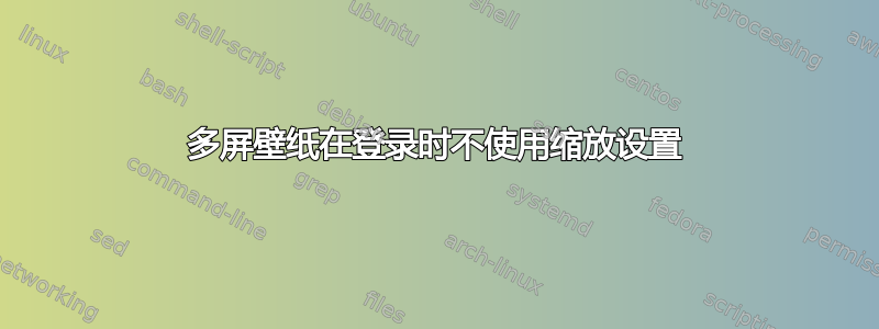 多屏壁纸在登录时不使用缩放设置