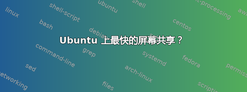 Ubuntu 上最快的屏幕共享？