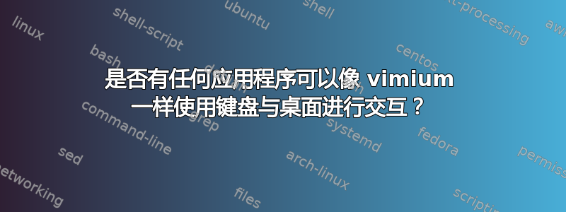 是否有任何应用程序可以像 vimium 一样使用键盘与桌面进行交互？