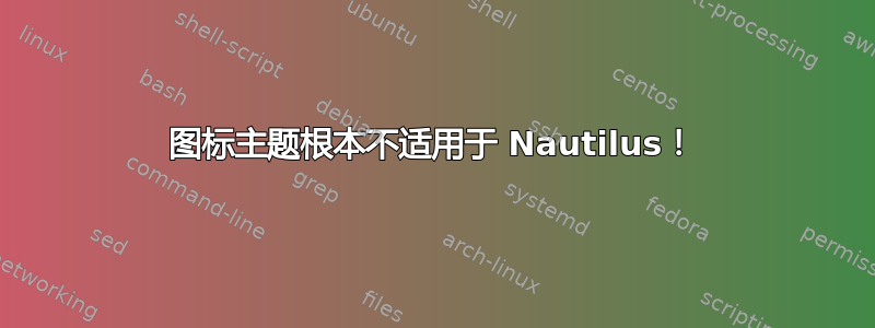 图标主题根本不适用于 Nautilus！