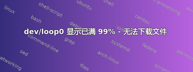 dev/loop0 显示已满 99% - 无法下载文件