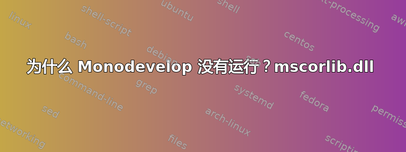 为什么 Monodevelop 没有运行？mscorlib.dll