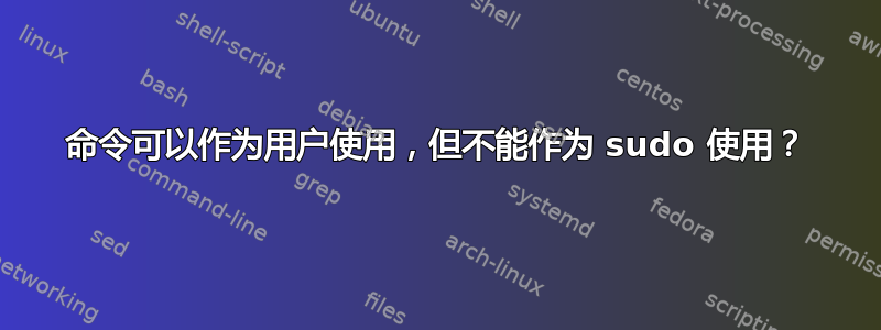 命令可以作为用户使用，但不能作为 sudo 使用？