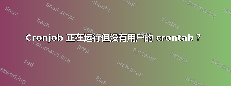 Cronjob 正在运行但没有用户的 crontab？