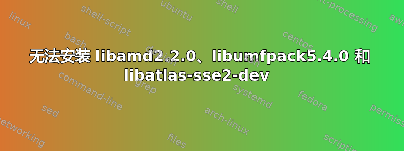 无法安装 libamd2.2.0、libumfpack5.4.0 和 libatlas-sse2-dev 