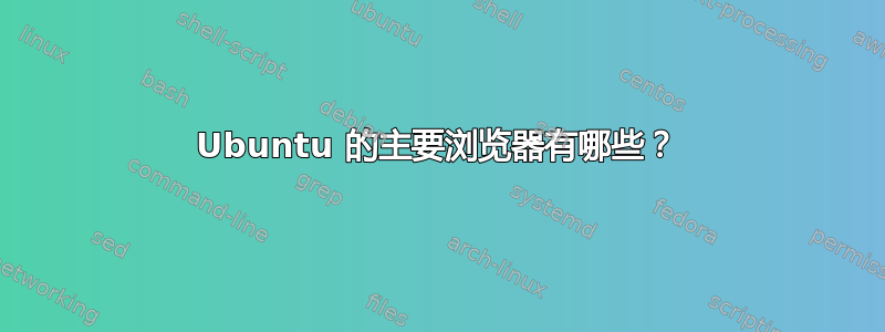 Ubuntu 的主要浏览器有哪些？