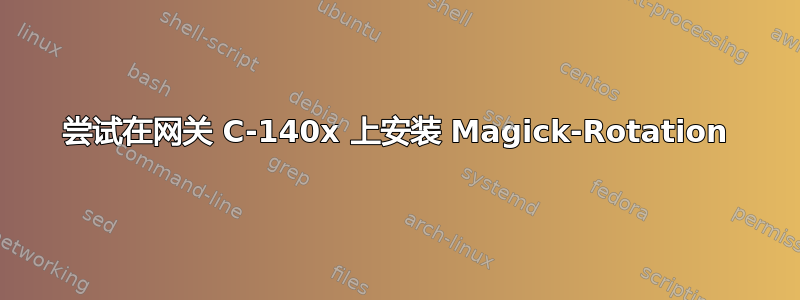 尝试在网关 C-140x 上安装 Magick-Rotation