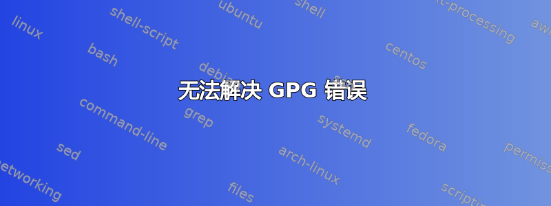 无法解决 GPG 错误