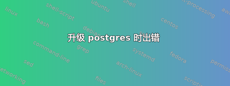 升级 postgres 时出错