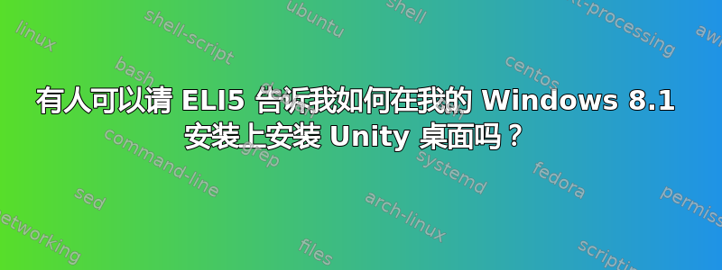 有人可以请 ELI5 告诉我如何在我的 Windows 8.1 安装上安装 Unity 桌面吗？