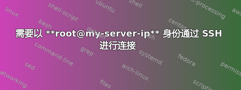 需要以 **root@my-server-ip** 身份通过 SSH 进行连接 