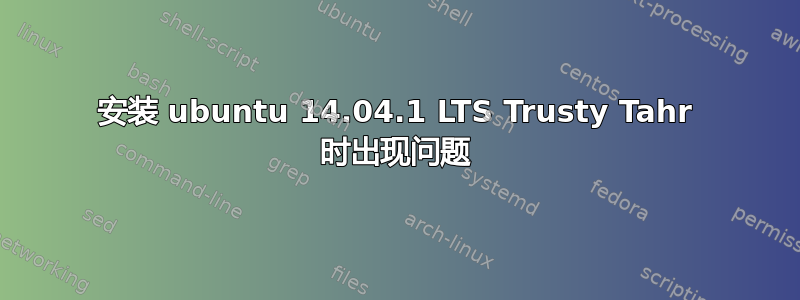 安装 ubuntu 14.04.1 LTS Trusty Tahr 时出现问题