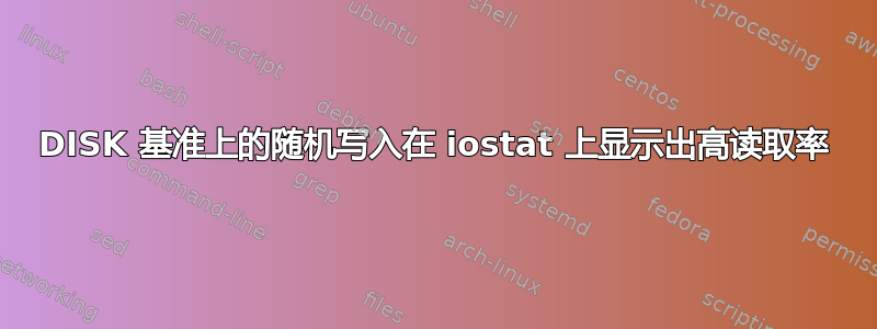 DISK 基准上的随机写入在 iostat 上显示出高读取率