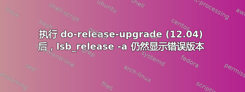 执行 do-release-upgrade (12.04) 后，lsb_release -a 仍然显示错误版本