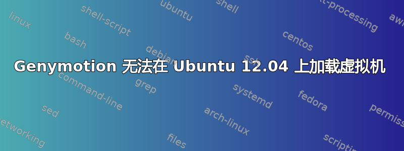 Genymotion 无法在 Ubuntu 12.04 上加载虚拟机