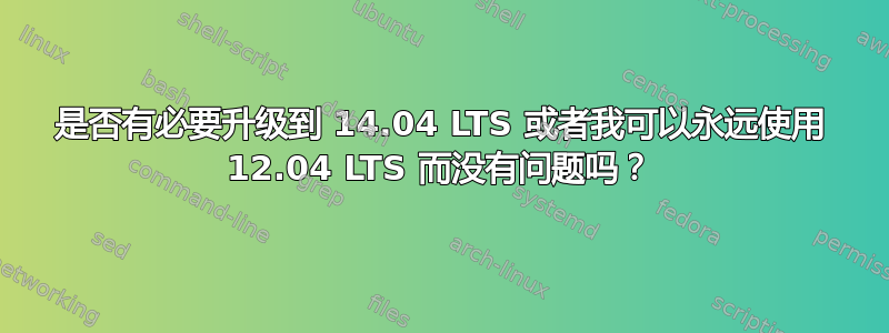 是否有必要升级到 14.04 LTS 或者我可以永远使用 12.04 LTS 而没有问题吗？