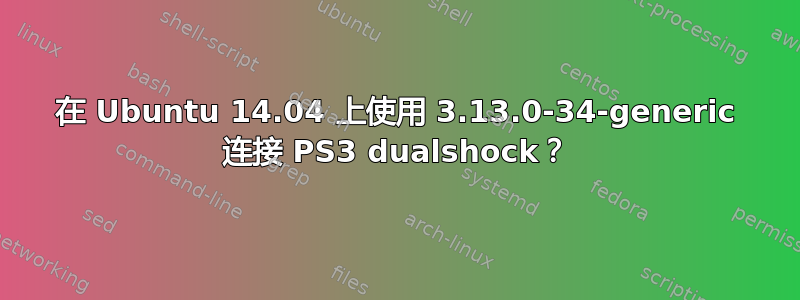 在 Ubuntu 14.04 上使用 3.13.0-34-generic 连接 PS3 dualshock？