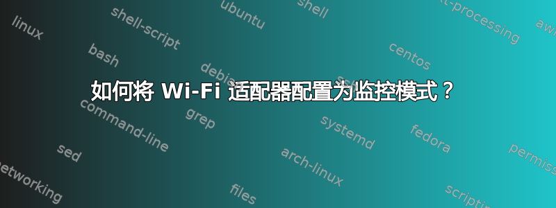 如何将 Wi-Fi 适配器配置为监控模式？