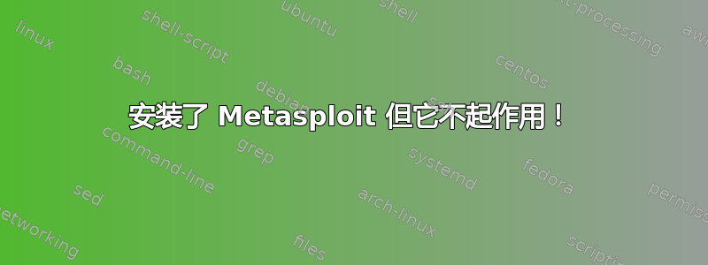 安装了 Metasploit 但它不起作用！