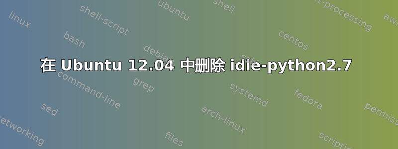 在 Ubuntu 12.04 中删除 idle-python2.7