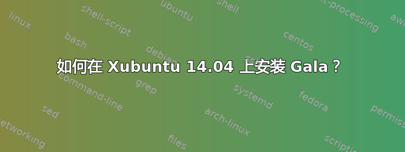 如何在 Xubuntu 14.04 上安装 Gala？