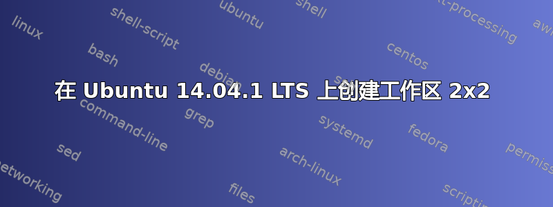 在 Ubuntu 14.04.1 LTS 上创建工作区 2x2